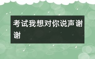 考試我想對你說聲謝謝