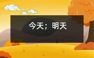 今天；明天