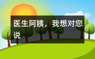 醫(yī)生阿姨，我想對您說