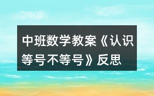 中班數(shù)學(xué)教案《認(rèn)識等號、不等號》反思