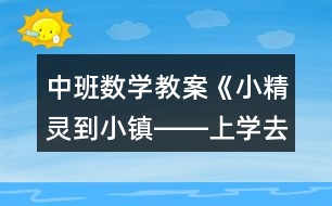 中班數(shù)學教案《小精靈到小鎮(zhèn)――上學去》