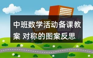 中班數(shù)學活動備課教案 對稱的圖案反思