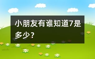 小朋友有誰知道7是多少？