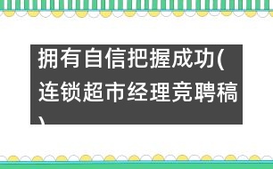 擁有自信把握成功(連鎖超市經(jīng)理競(jìng)聘稿)