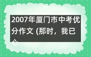 2007年廈門市中考優(yōu)分作文 (那時，我已心醉)