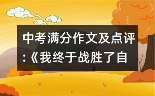 中考滿分作文及點評:《我終于戰(zhàn)勝了自卑》