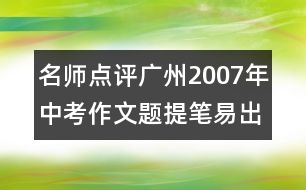 名師點評廣州2007年中考作文題：提筆易出彩難