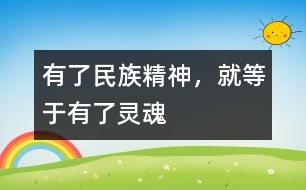 有了民族精神，就等于有了靈魂