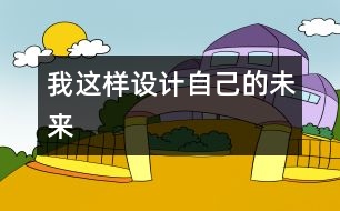 我這樣設(shè)計(jì)自己的未來(lái)