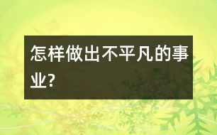 怎樣做出不平凡的事業(yè)?