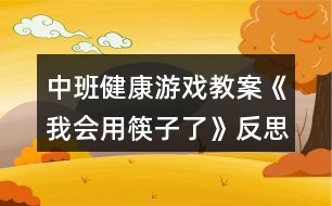 中班健康游戲教案《我會用筷子了》反思