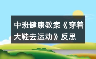 中班健康教案《穿著大鞋去運動》反思