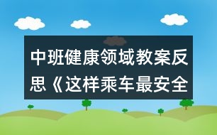 中班健康領域教案反思《這樣乘車最安全》