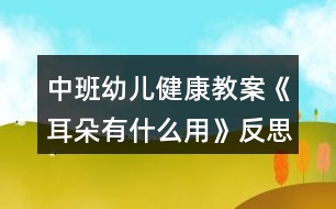 中班幼兒健康教案《耳朵有什么用》反思