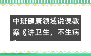 中班健康領域說課教案《講衛(wèi)生，不生病》反思