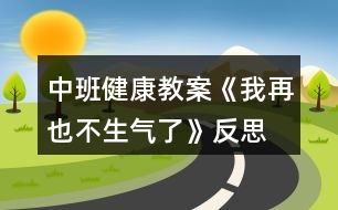 中班健康教案《我再也不生氣了》反思