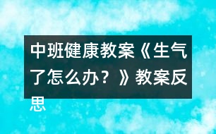 中班健康教案《生氣了怎么辦？》教案反思 （情緒調(diào)節(jié)）