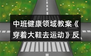 中班健康領域教案《穿著大鞋去運動》反思