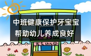 中班健康：保護(hù)牙寶寶 幫助幼兒養(yǎng)成良好的衛(wèi)生習(xí)慣