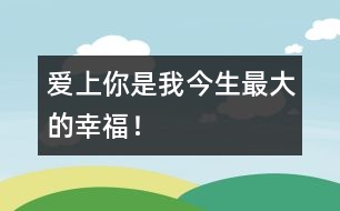 愛(ài)上你是我今生最大的幸福！