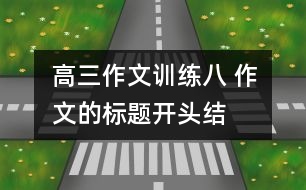 高三作文訓(xùn)練八 作文的標(biāo)題、開(kāi)頭、結(jié)尾