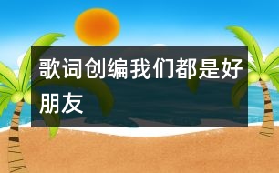 歌詞創(chuàng)編：我們都是好朋友