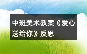 中班美術(shù)教案《愛(ài)心送給你》反思