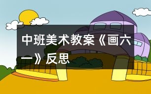 中班美術教案《畫六一》反思