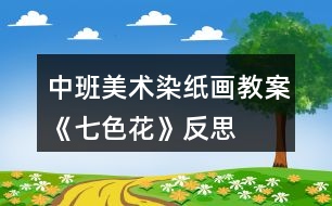 中班美術(shù)染紙畫(huà)教案《七色花》反思