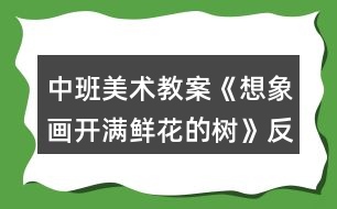 中班美術教案《想象畫開滿鮮花的樹》反思