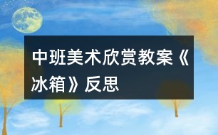 中班美術(shù)欣賞教案《冰箱》反思