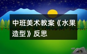 中班美術教案《水果造型》反思