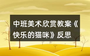 中班美術(shù)欣賞教案《快樂的貓咪》反思