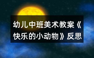 幼兒中班美術教案《快樂的小動物》反思