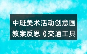 中班美術(shù)活動(dòng)創(chuàng)意畫教案反思《交通工具》