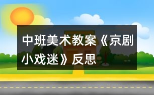 中班美術(shù)教案《京劇小戲迷》反思