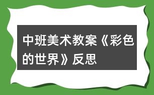 中班美術(shù)教案《彩色的世界》反思