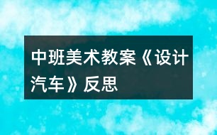 中班美術(shù)教案《設(shè)計汽車》反思