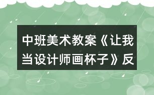 中班美術(shù)教案《讓我當(dāng)設(shè)計(jì)師畫杯子》反思