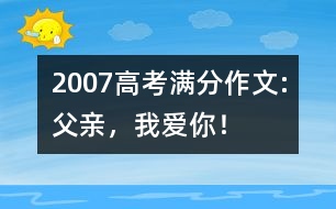 2007高考滿分作文:父親，我愛你！