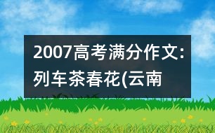 2007高考滿(mǎn)分作文:列車(chē)、茶、春花(云南)