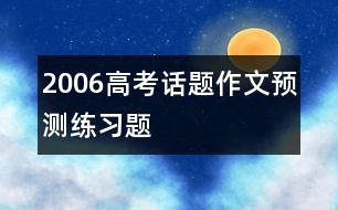 2006高考話題作文預(yù)測練習題