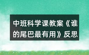 中班科學(xué)課教案《誰的尾巴最有用》反思