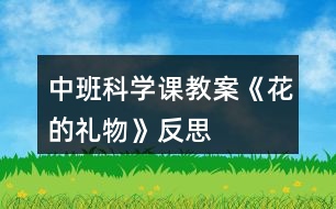 中班科學(xué)課教案《花的禮物》反思