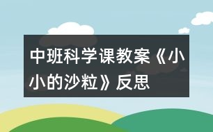 中班科學(xué)課教案《小小的沙?！贩此?></p>										
													<h3>1、中班科學(xué)課教案《小小的沙?！贩此?/h3><p><strong>活動目標(biāo)：</strong></p><p>　　1、通過操作讓幼兒感知沙的特性：沒有氣味;不溶于水;細(xì)細(xì)的一粒粒。</p><p>　　2、讓幼兒學(xué)會初步的記錄方法。</p><p>　　3、讓幼兒在感知沙的特性基礎(chǔ)上發(fā)現(xiàn)沙的好處、用途。并懂得珍惜沙，增強(qiáng)幼兒的環(huán)保意識。</p><p>　　4、對沙粒有濃厚的興趣，熱愛生活樂于探索。</p><p>　　5、積極參與探索活動，萌發(fā)求知欲，體驗成功快樂。</p><p><strong>活動準(zhǔn)備：</strong></p><p>　　為幼兒提供一個大沙坑，各種玩沙工具(鏟子、篩子、印模)等，人手一個塑料杯、小勺子。</p><p><strong>活動過程：</strong></p><p>　　(一)通過各種活動讓幼兒認(rèn)識沙的特性。</p><p>　　1.組織幼兒自由玩沙。讓幼兒在沙池里自由地玩沙子?？梢怨庵_在沙子上走一走、跳一跳;可以用手摸一摸、抓一抓;用鏟子、小桶、篩子等玩具玩沙子，讓幼兒互相合作進(jìn)行游戲。</p><p>　　2.教師引導(dǎo)幼兒認(rèn)識沙的特性。</p><p>　　(1)沙是沒有氣味的。教：