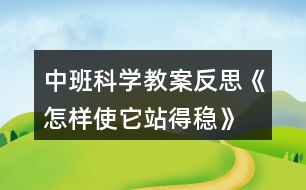 中班科學(xué)教案反思《怎樣使它站得穩(wěn)》