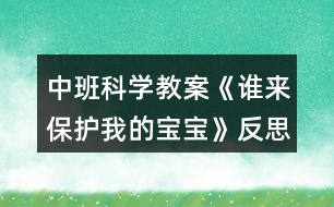 中班科學(xué)教案《誰(shuí)來(lái)保護(hù)我的寶寶》反思