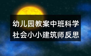 幼兒園教案中班科學社會小小建筑師反思