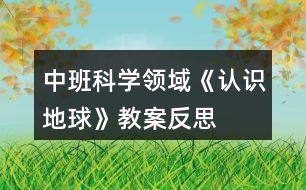 中班科學(xué)領(lǐng)域《認(rèn)識(shí)地球》教案反思