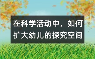 在科學(xué)活動(dòng)中，如何擴(kuò)大幼兒的探究空間